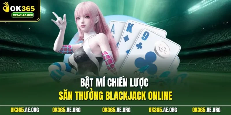 Bật mí chiến lược săn thưởng Blackjack online