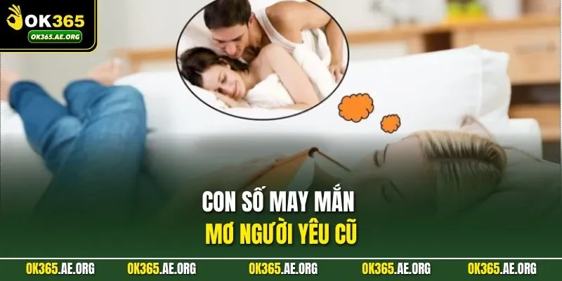 Mơ Thấy Người Yêu Cũ Nên Đánh Số Gì Thắng Lớn Tại OK365 3 Con số may mắn mơ người yêu cũ